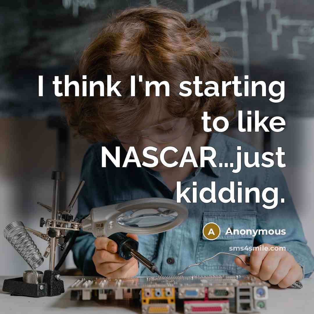 “I think I'm starting to like NASCAR.....just kidding.…” quote by Anonymous