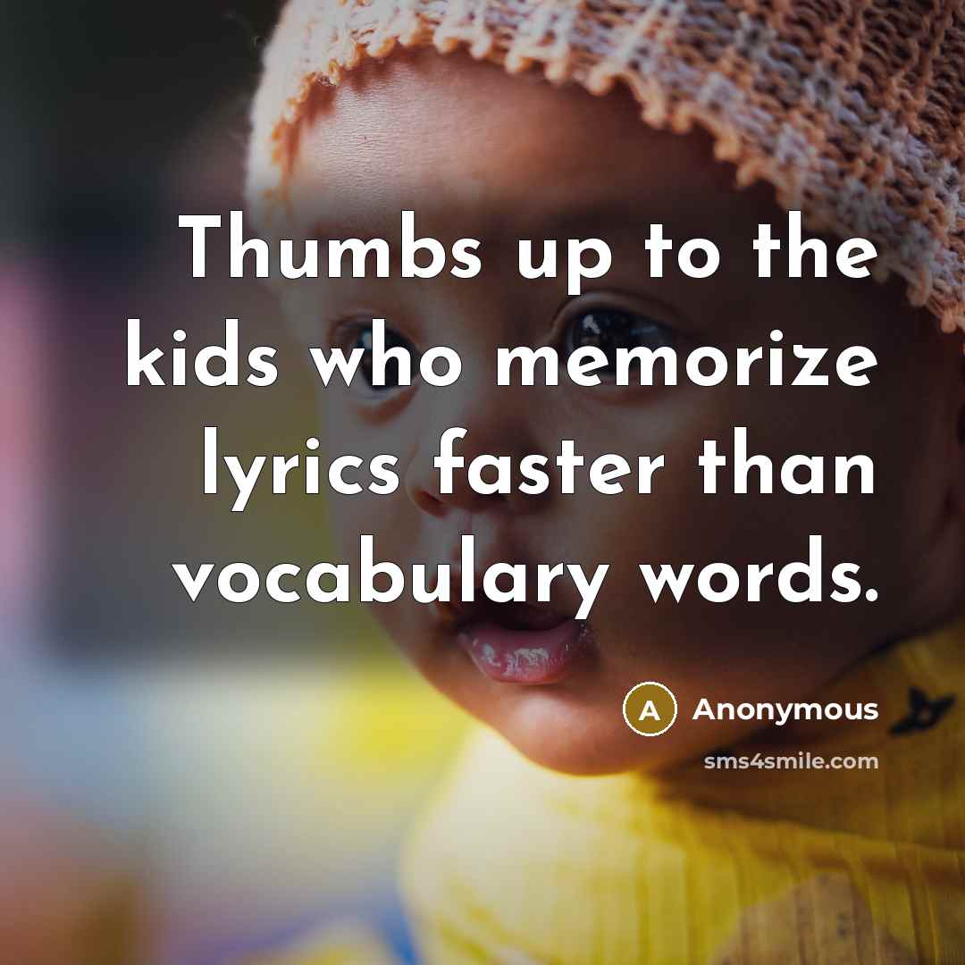 “Thumbs up to the kids who memorize lyrics faster than…” quote by Anonymous