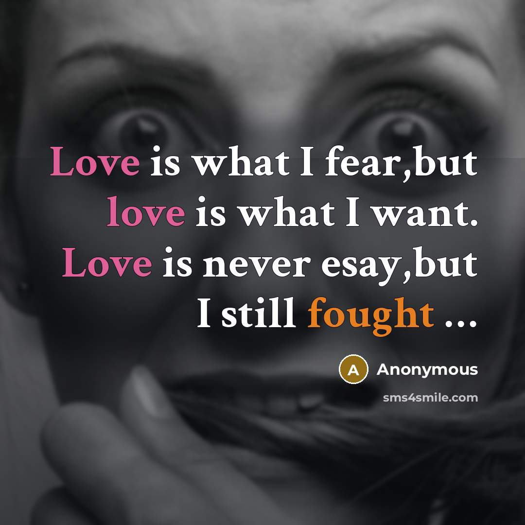 “Love is what I fear,but love is what I want. Love is never esay,but I still fought ......” quote by Anonymous