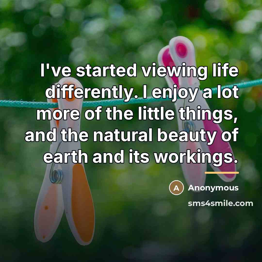 “I've started viewing life differently. I enjoy a lot more…” quote by Anonymous