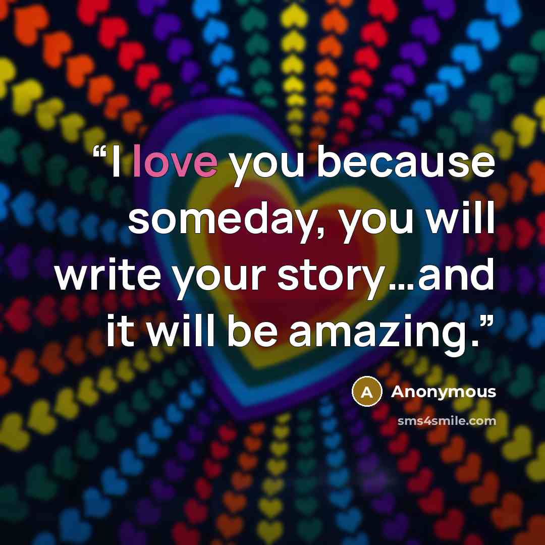 “I love you because someday, you will write your story…and it will be amazing.” quote by Anonymous