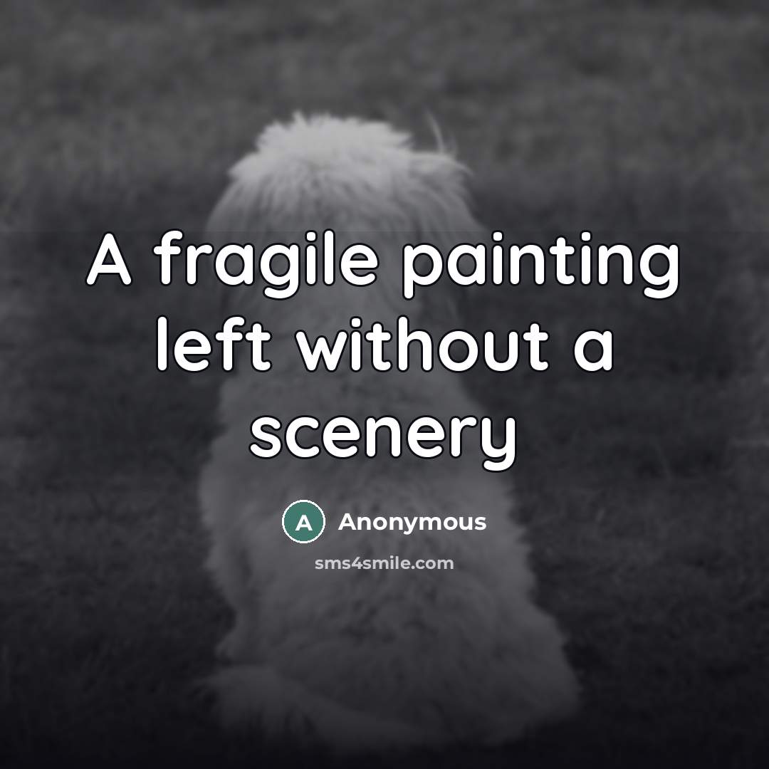 “A fragile painting left without a scenery…” quote by Anonymous