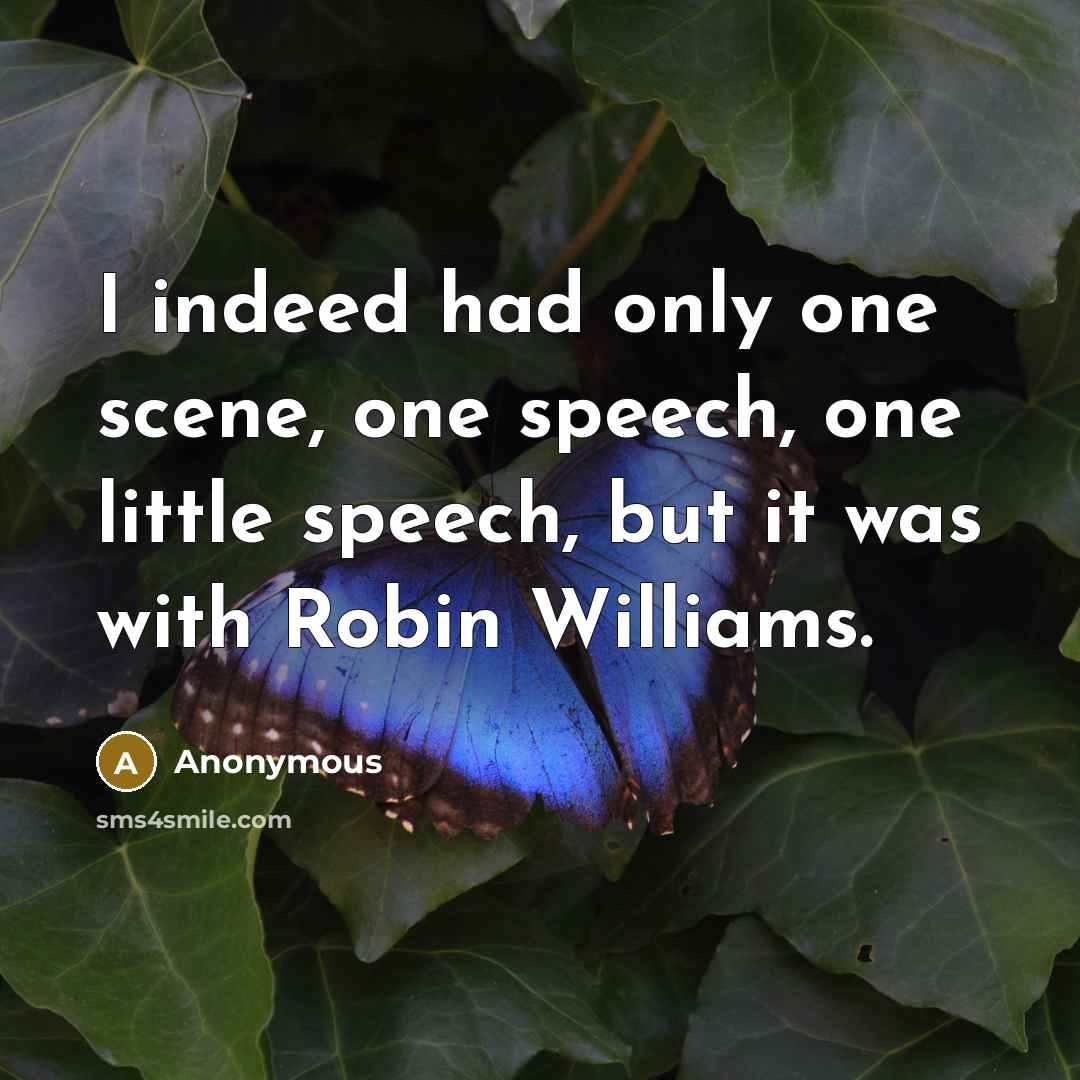 “I indeed had only one scene, one speech, one little speech, but it was with Robin Williams.” quote by Anonymous