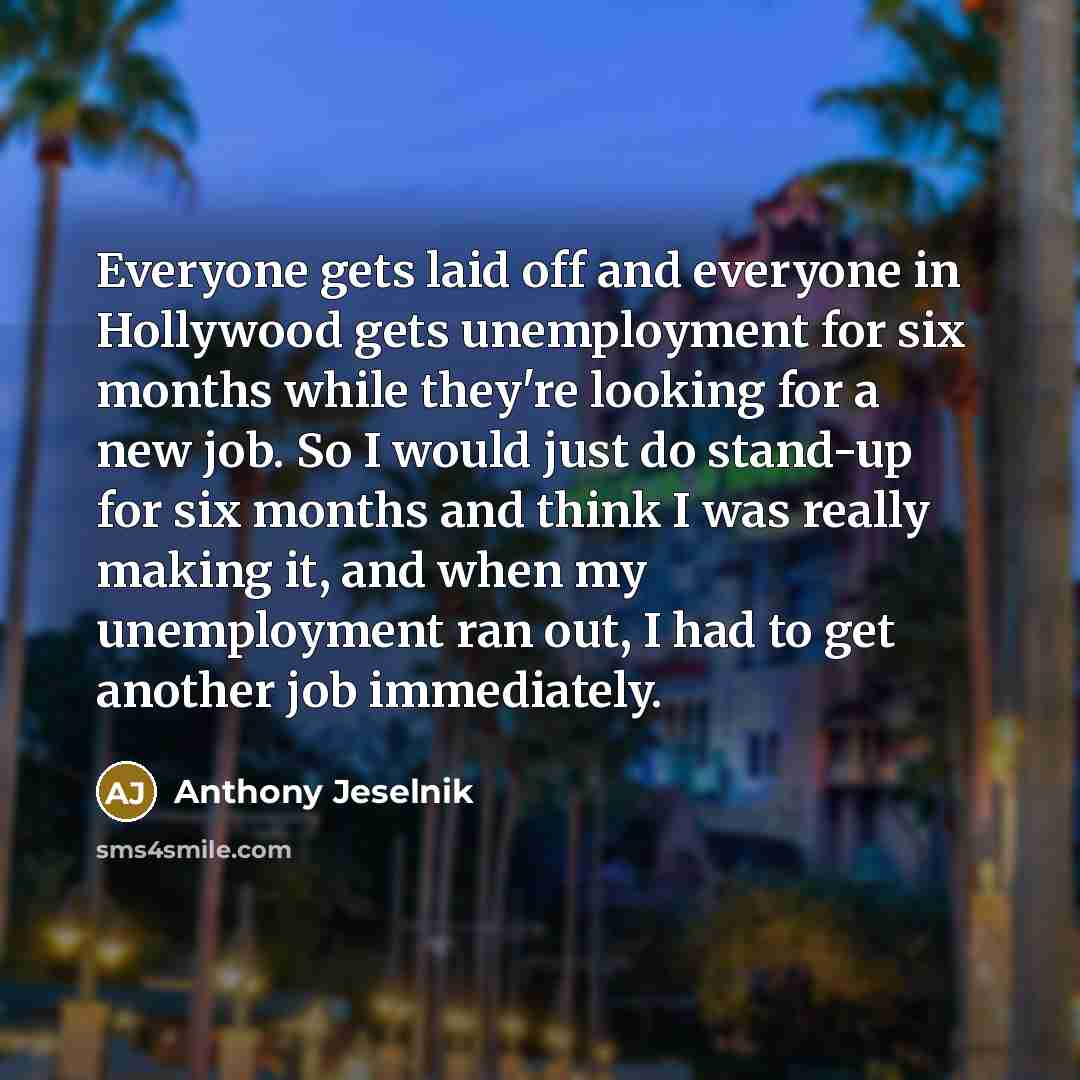 “Everyone gets laid off and everyone in Hollywood gets unemployment…” quote by Anthony Jeselnik