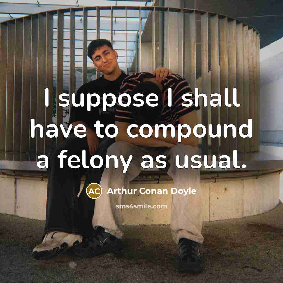 “I suppose I shall have to compound a felony as…” quote by Arthur Conan Doyle