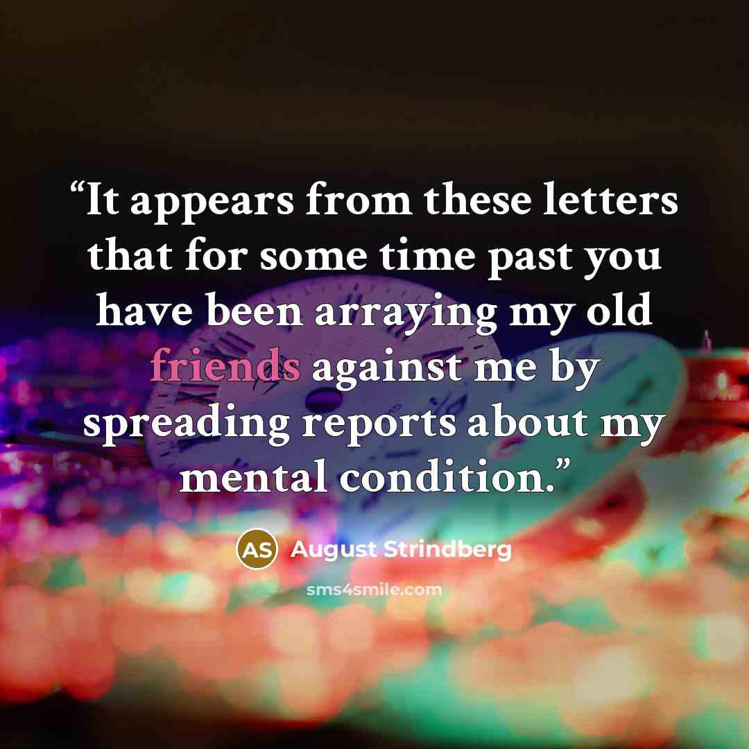“It appears from these letters that for some time past you have been arraying my old friends against me by spreading reports about my mental condition.” quote by August Strindberg