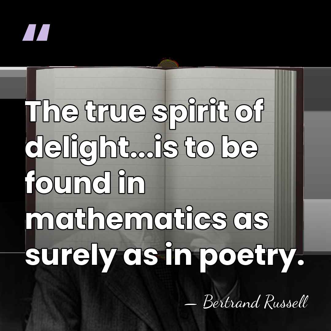 The true spirit of delight...is to be found in mathematics as surely&hellip; - Bertrand Russell