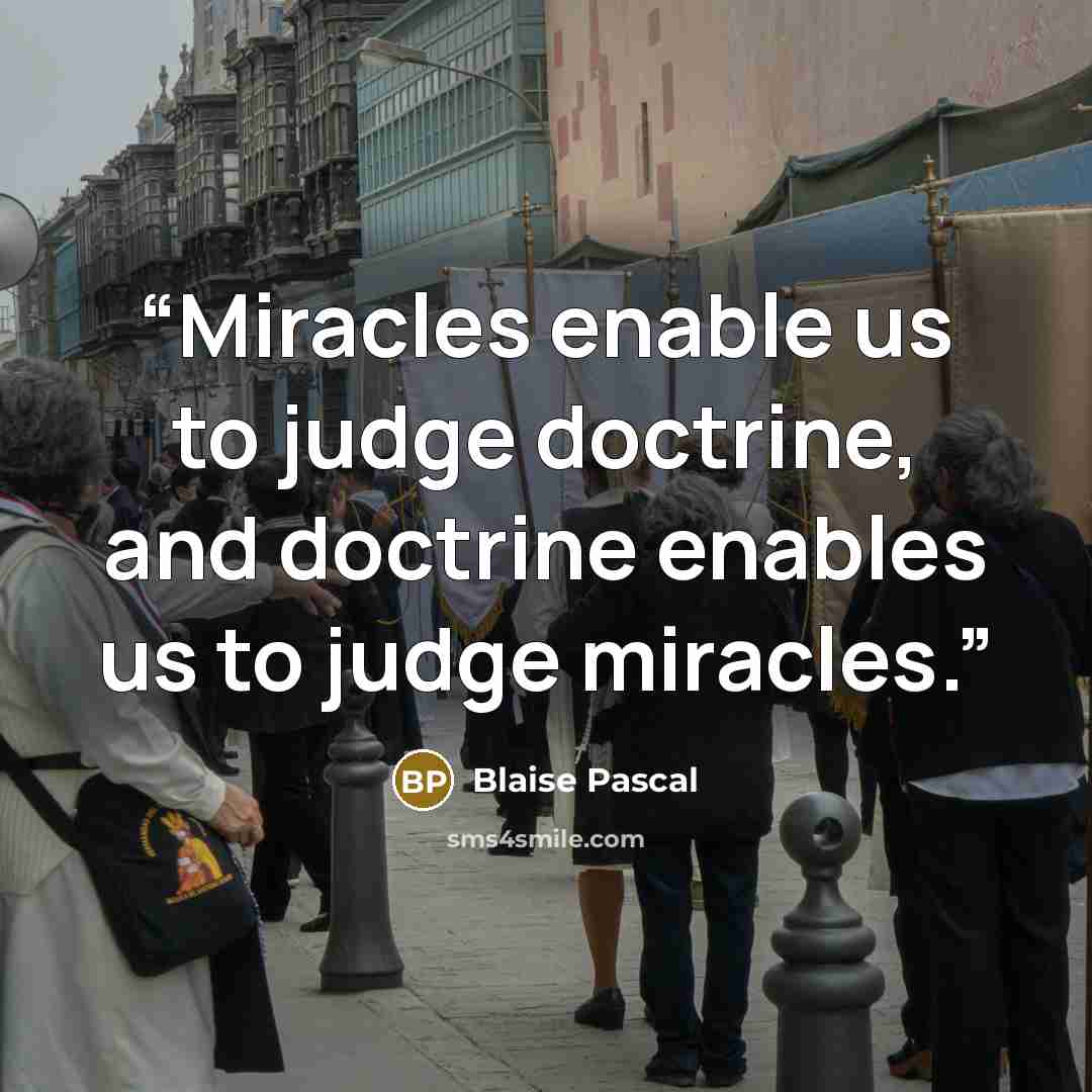 “Miracles enable us to judge doctrine, and doctrine enables us to judge miracles.” quote by Blaise Pascal