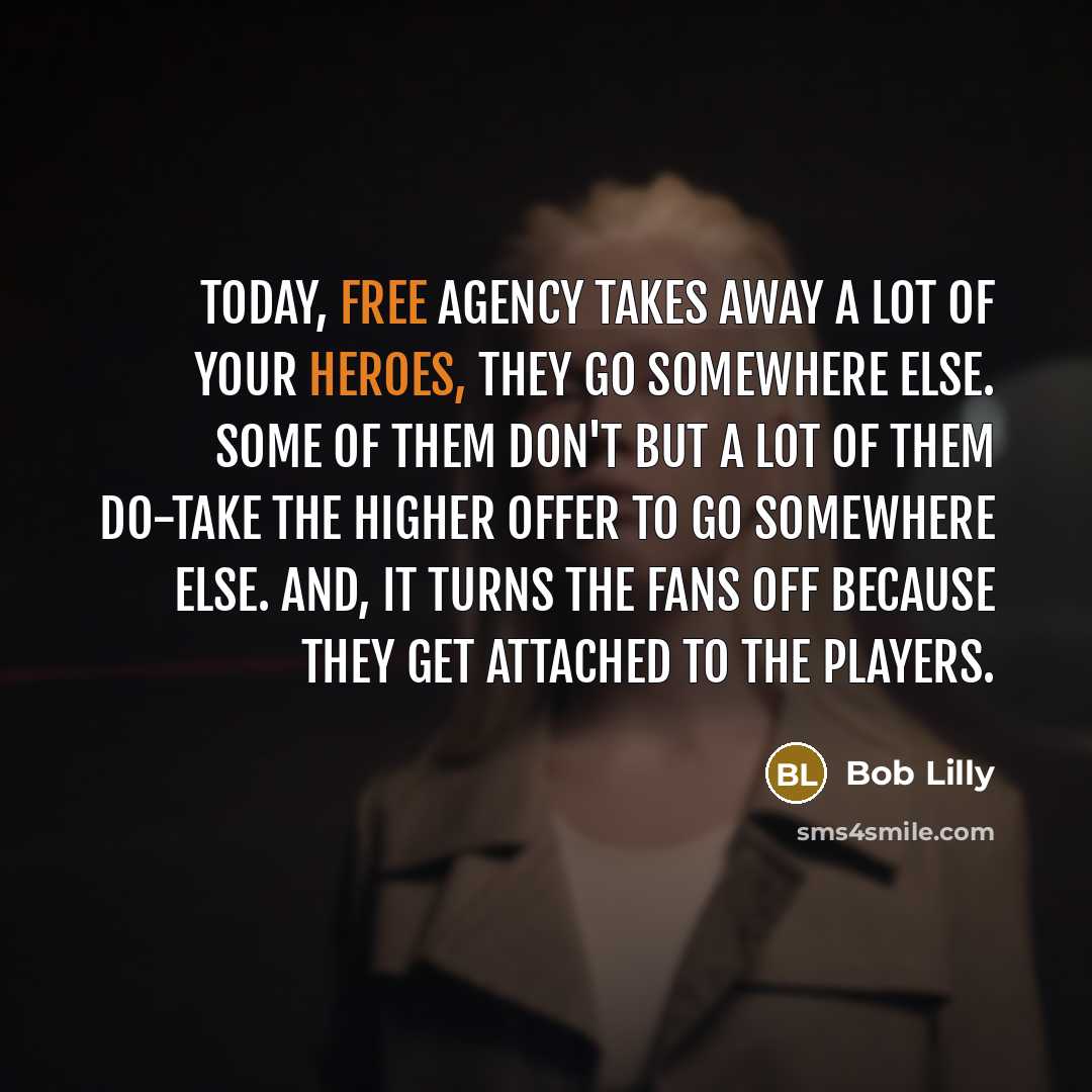 “Today, free agency takes away a lot of your heroes,…” quote by Bob Lilly