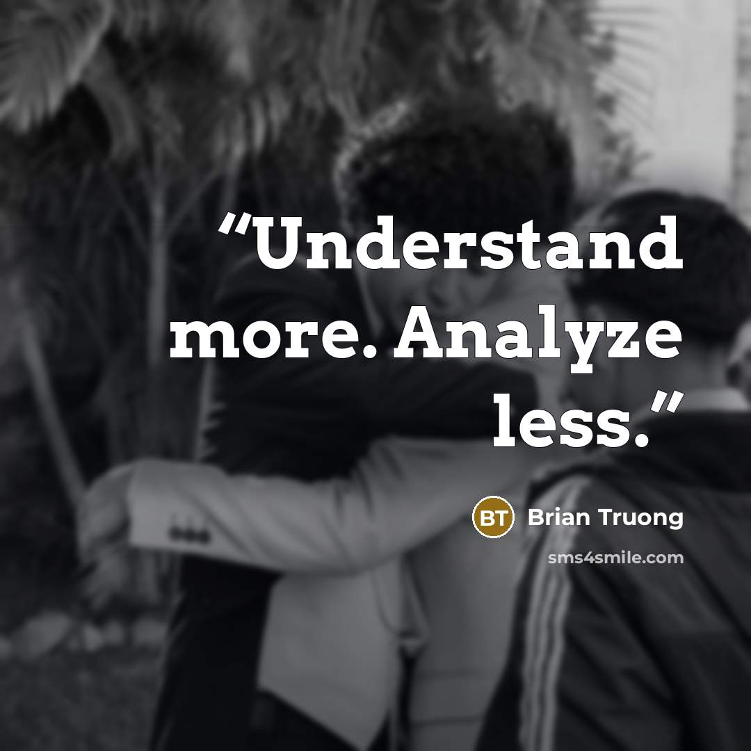 “Understand more. Analyze less.” quote by Brian Truong