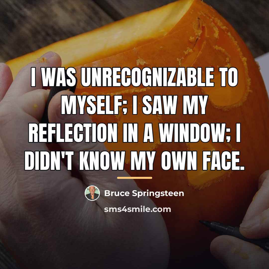 “I was unrecognizable to myself; I saw my reflection in…” quote by Bruce Springsteen