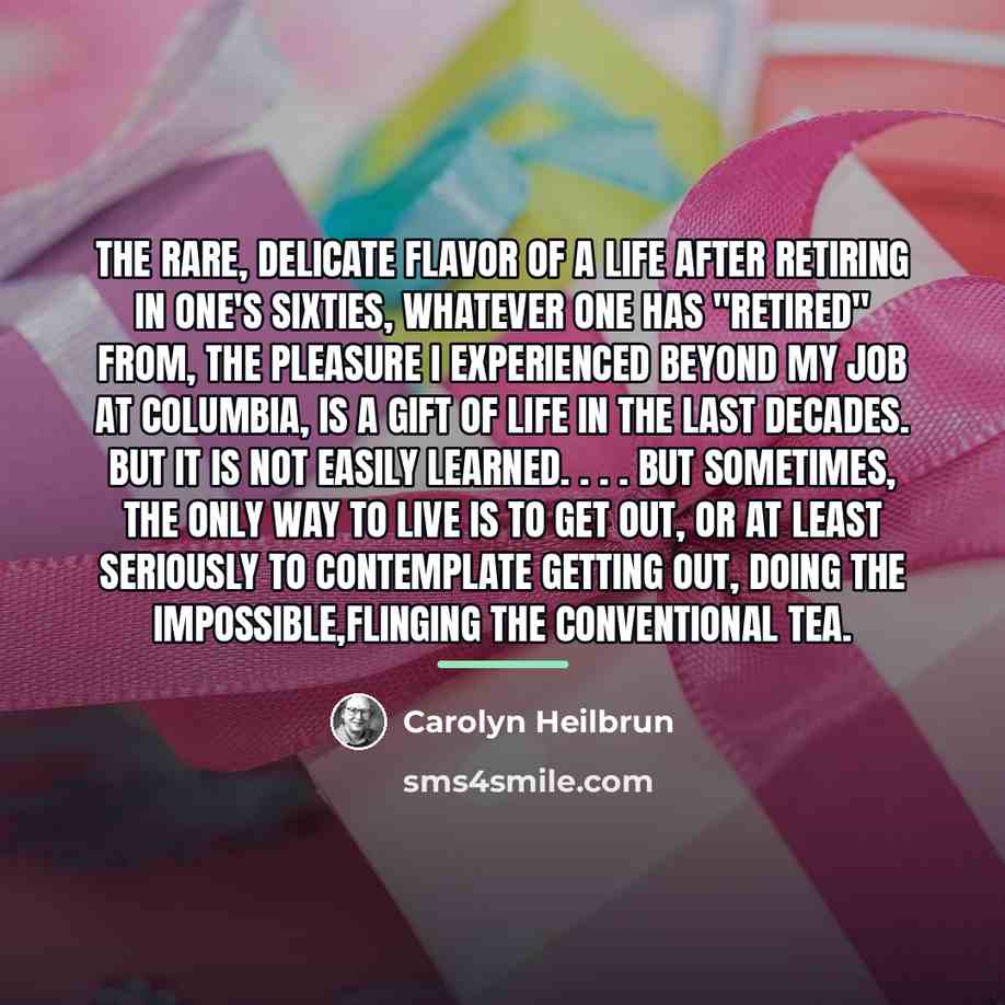 “The rare, delicate flavor of a life after retiring in…” quote by Carolyn Heilbrun