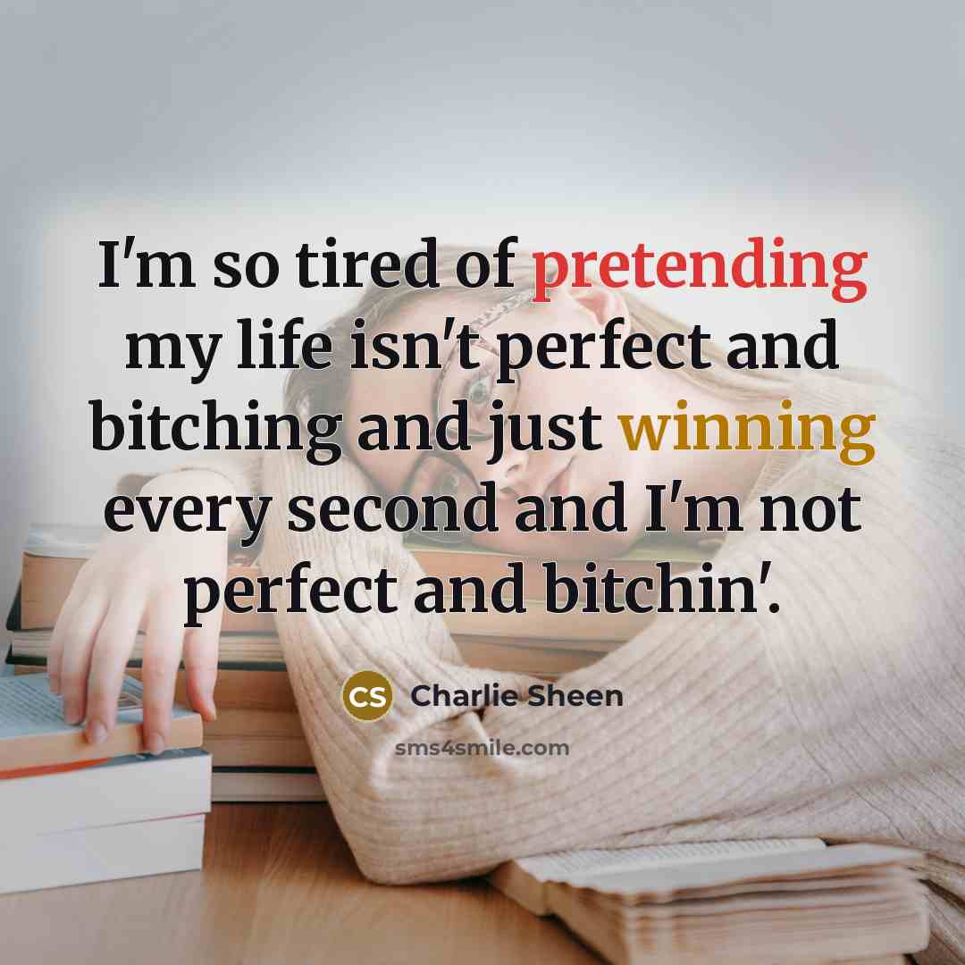 “I'm so tired of pretending my life isn't perfect and…” quote by Charlie Sheen