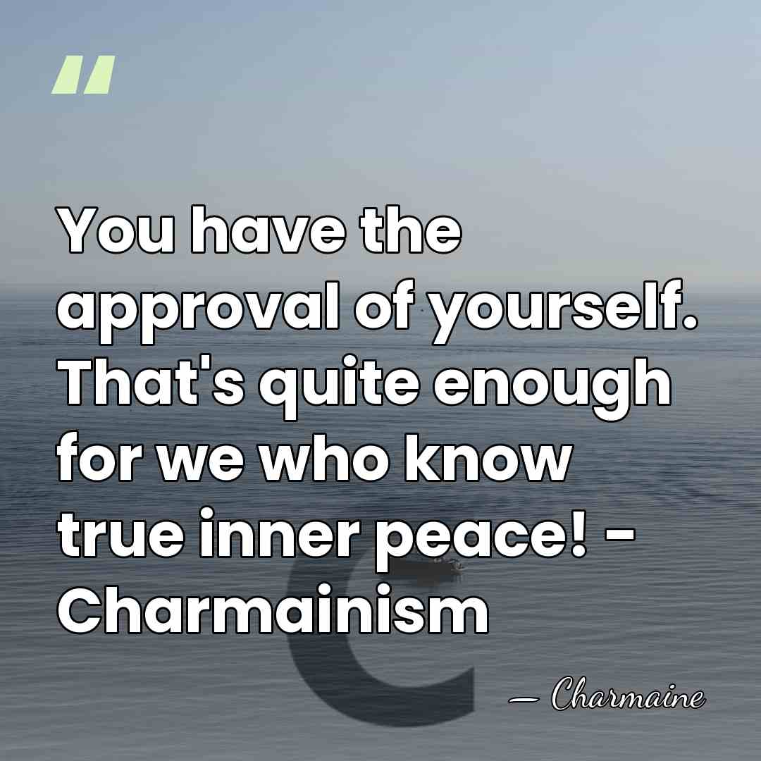 You have the approval of yourself. That's quite enough for we who&hellip; - Charmaine