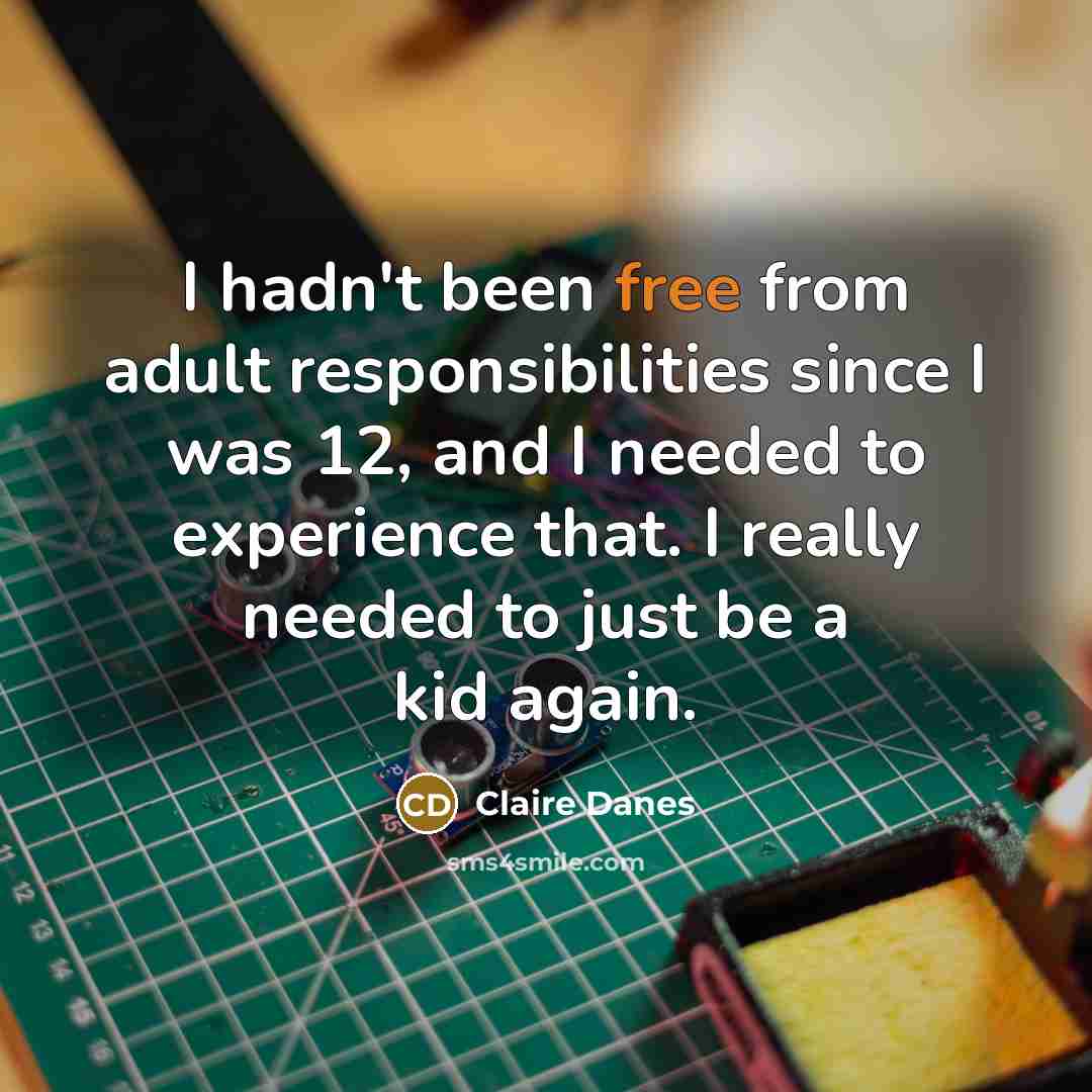 “I hadn't been free from adult responsibilities since I was…” quote by Claire Danes