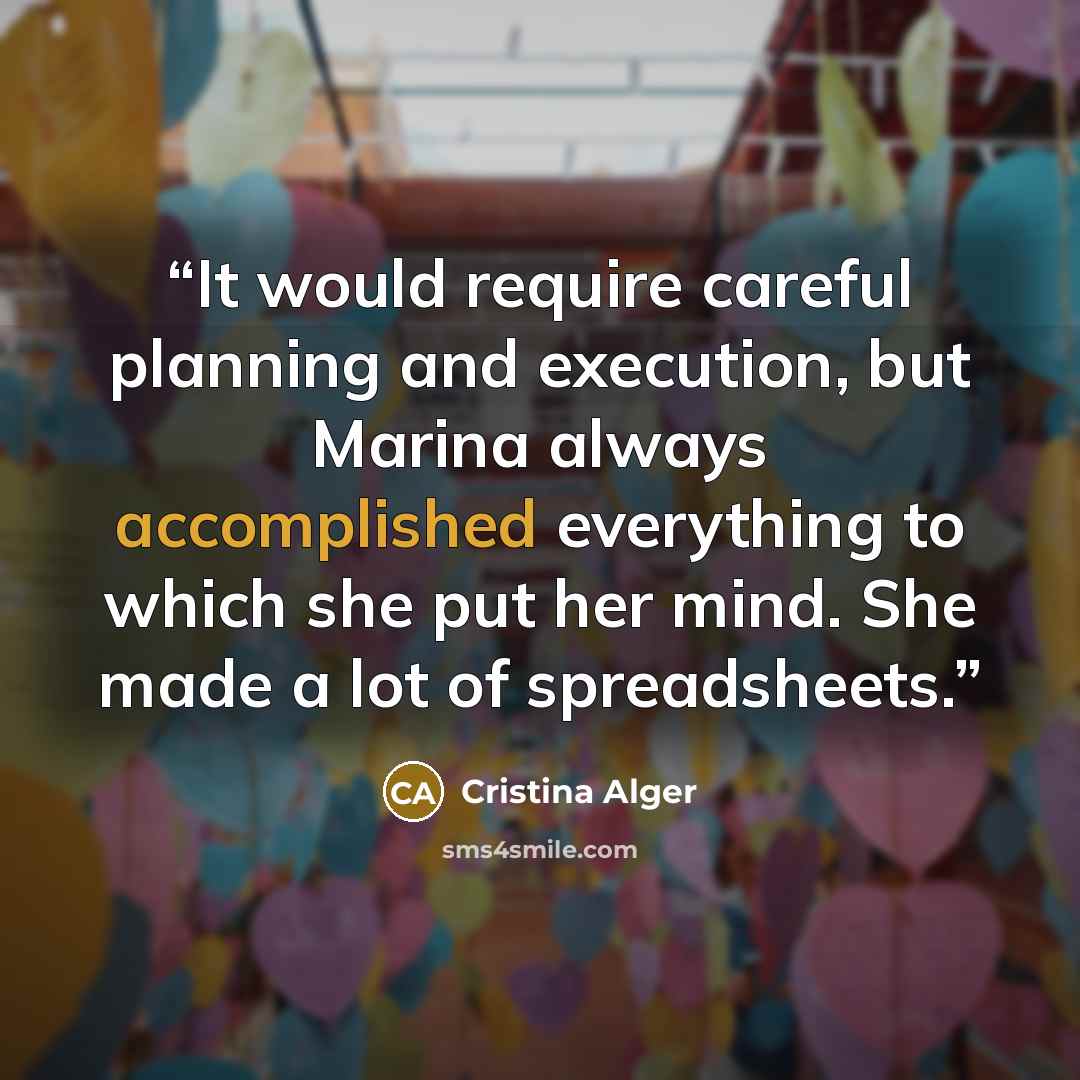 “It would require careful planning and execution, but Marina always accomplished everything to which she put her mind. She made a lot of spreadsheets.” quote by Cristina Alger