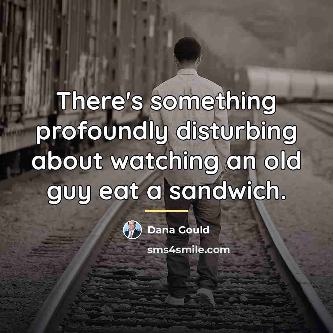 “There's something profoundly disturbing about watching an old guy eat…” quote by Dana Gould