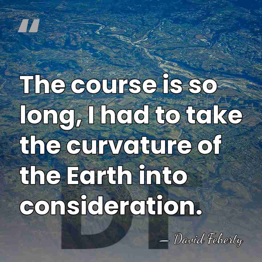 The course is so long, I had to take the curvature of&hellip; - David Feherty