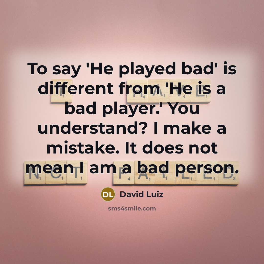 “To say 'He played bad' is different from 'He is…” quote by David Luiz