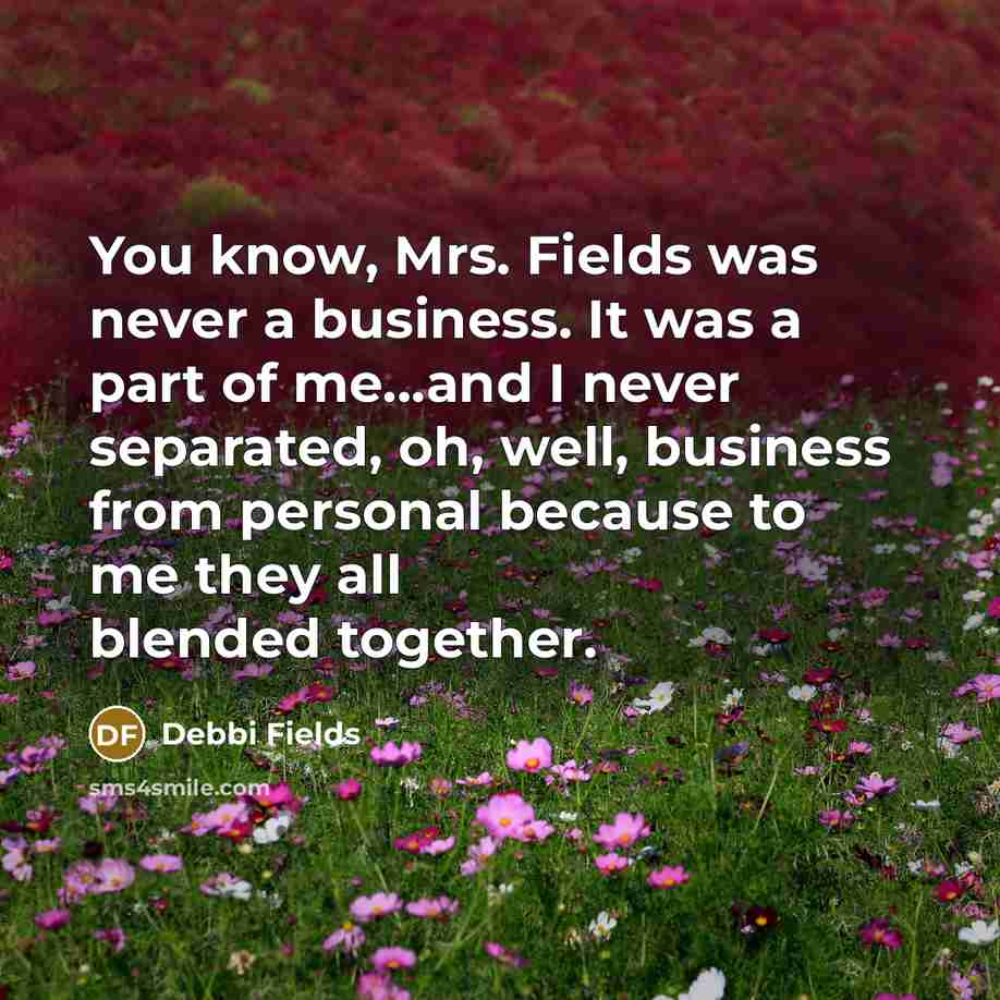 “You know, Mrs. Fields was never a business. It was…” quote by Debbi Fields