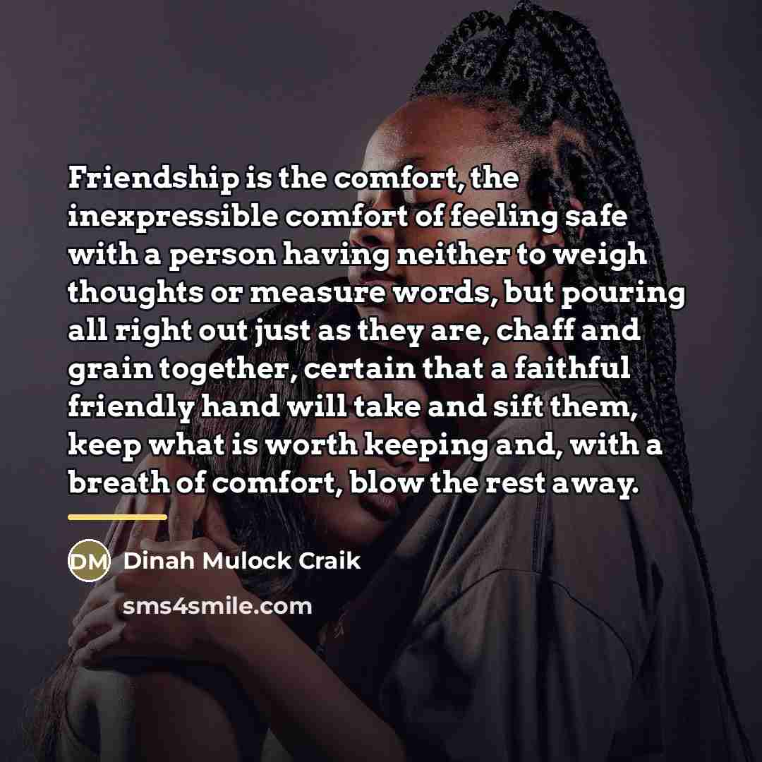 “Friendship is the comfort, the inexpressible comfort of feeling safe…” quote by Anonymous