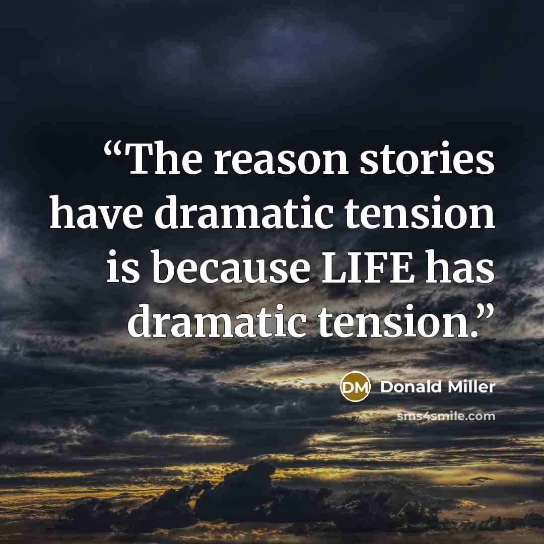“The reason stories have dramatic tension is because LIFE has dramatic tension.” quote by Donald Miller