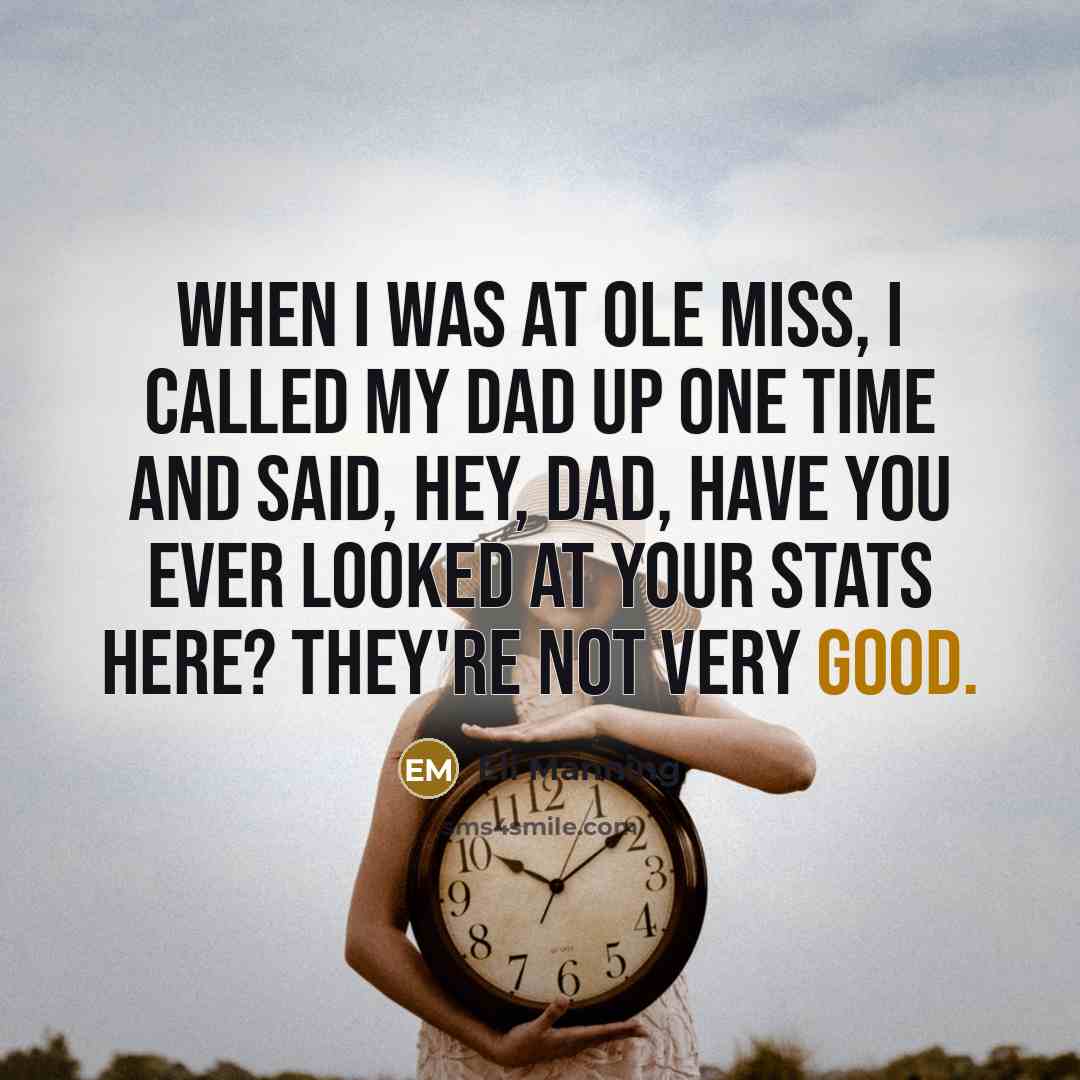 “When I was at Ole Miss, I called my dad up one time and said, Hey, Dad, have you ever looked at your stats here? They're not very good.” quote by Eli Manning