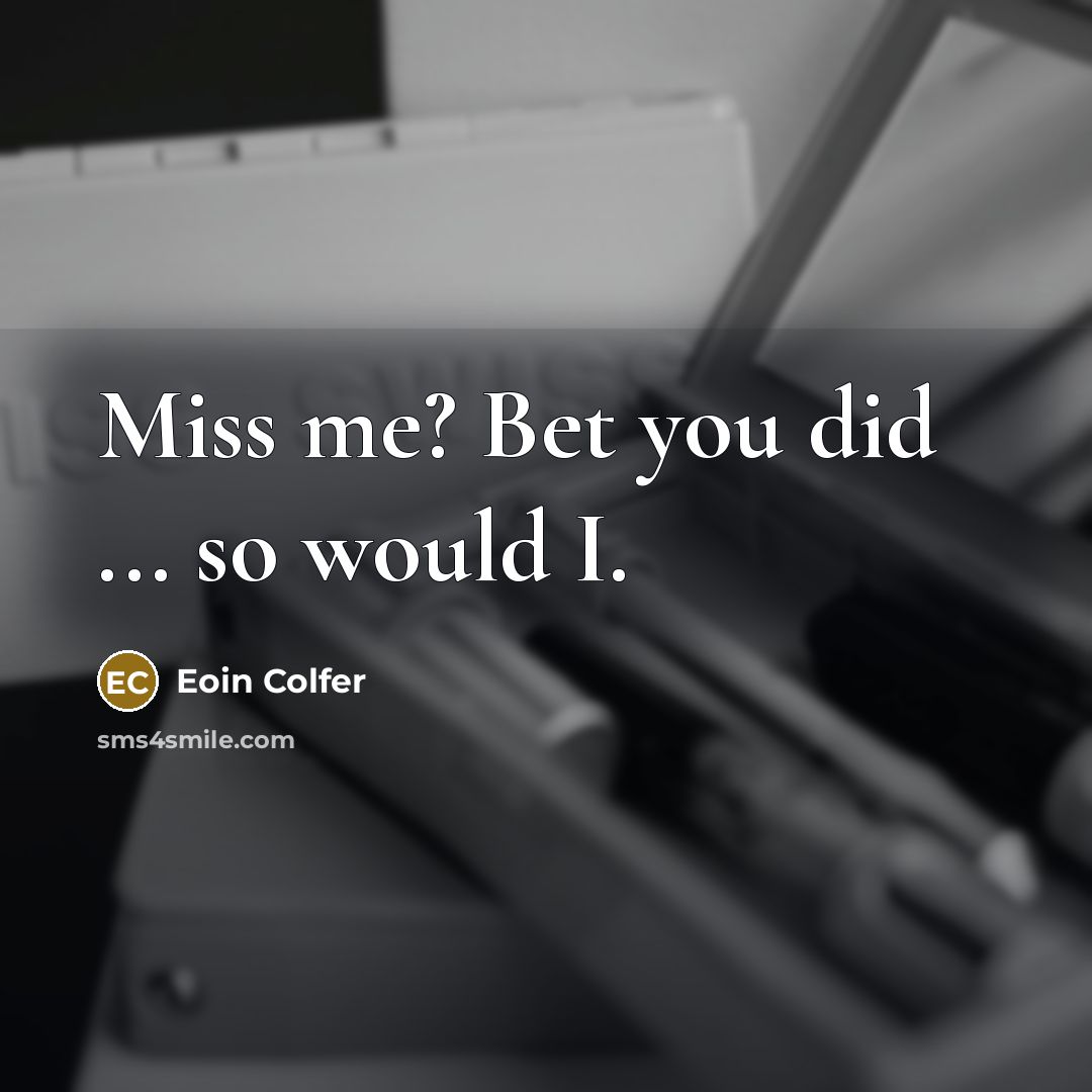 “Miss me? Bet you did ... so would I.” quote by Eoin Colfer