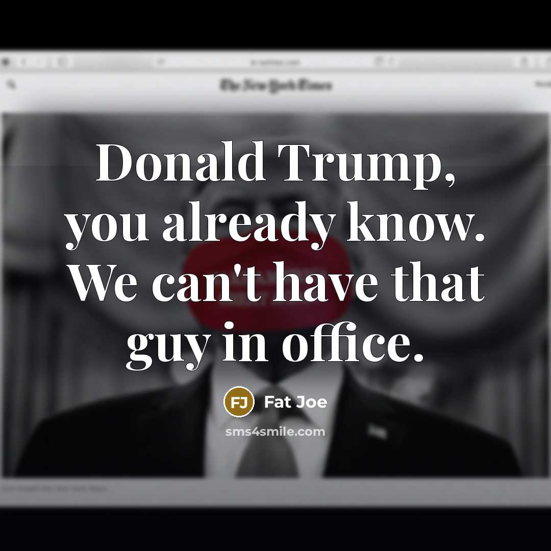 “Donald Trump, you already know. We can't have that guy…” quote by Fat Joe
