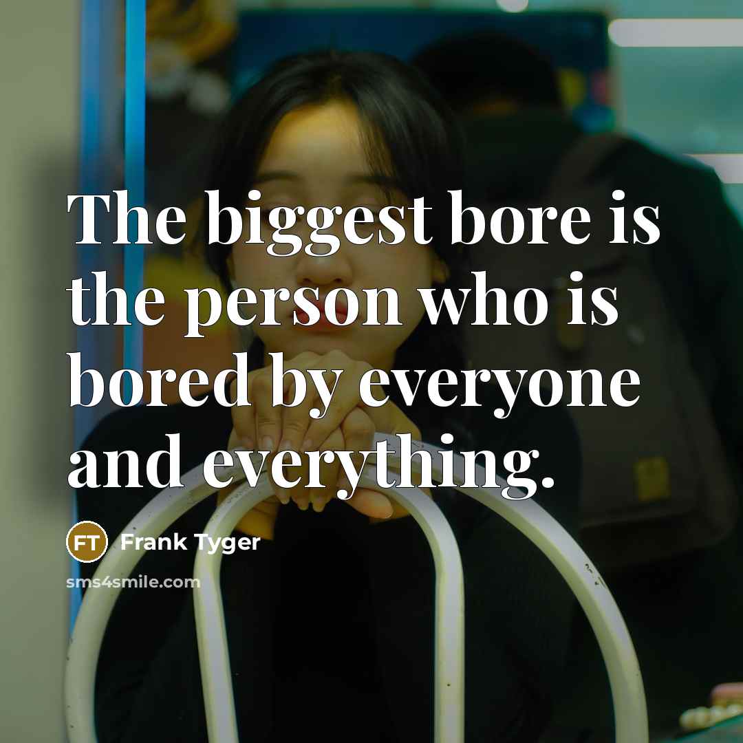 “The biggest bore is the person who is bored by…” quote by Frank Tyger