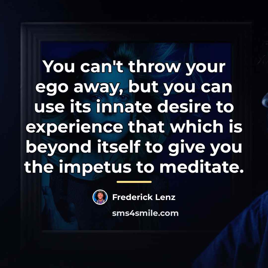 “You can't throw your ego away, but you can use…” quote by Frederick Lenz