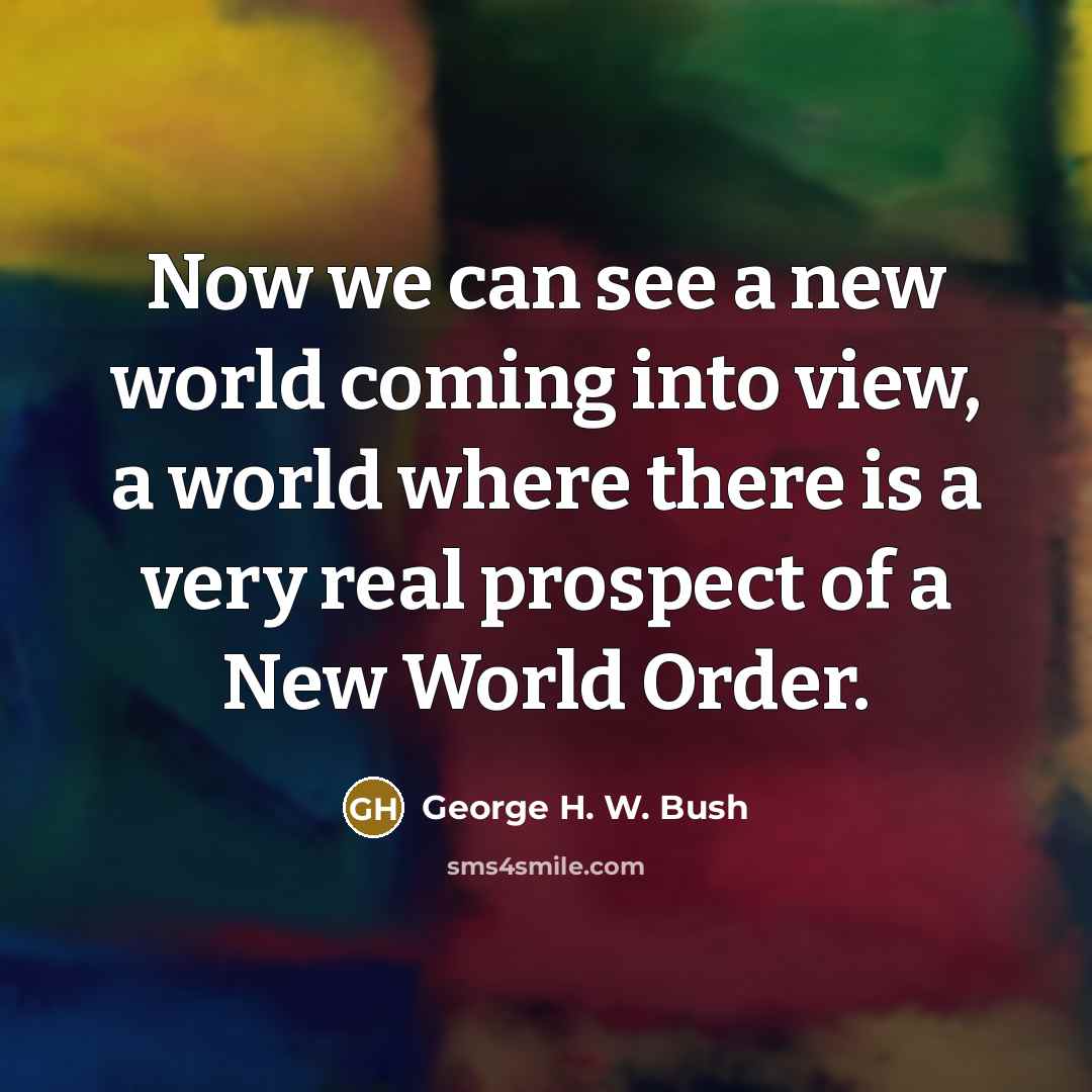 “Now we can see a new world coming into view,…” quote by George H. W. Bush