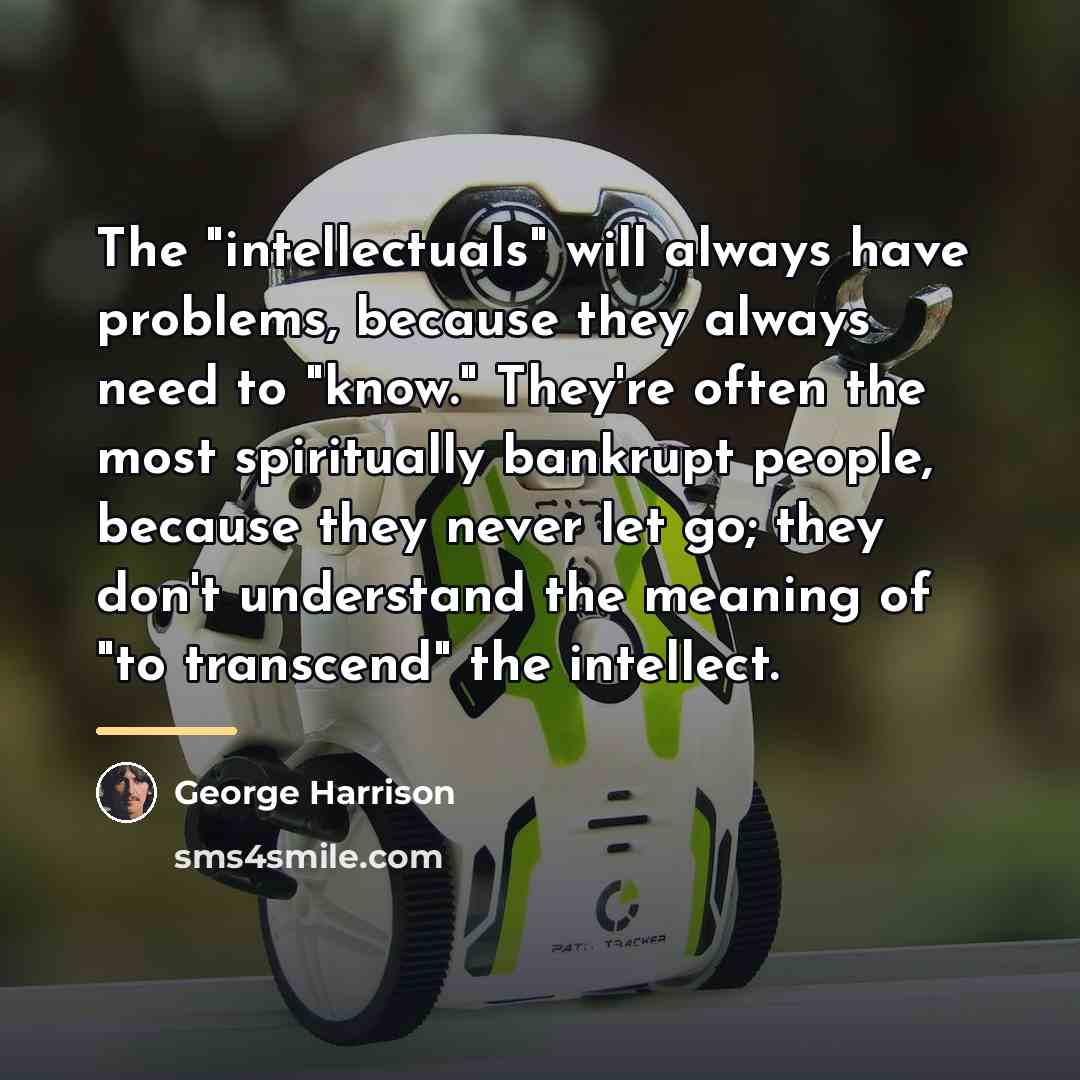 “The "intellectuals" will always have problems, because they always need…” quote by George Harrison