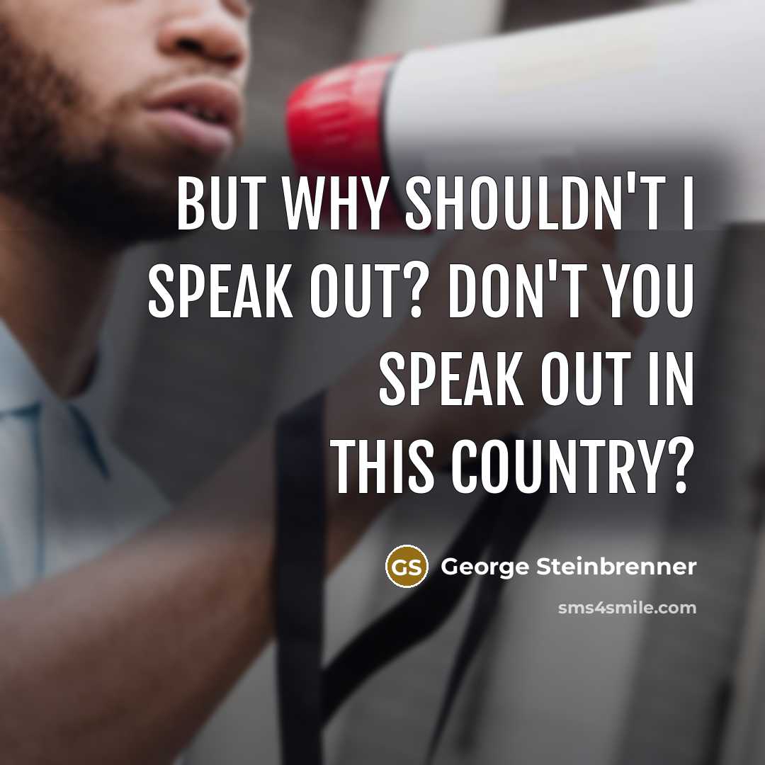 “But why shouldn't I speak out? Don't you speak out…” quote by George Steinbrenner