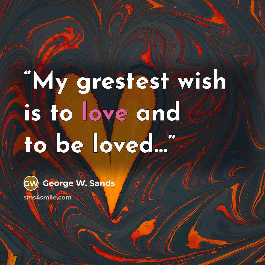 “My grestest wish is to love and to be loved…” quote by George W. Sands