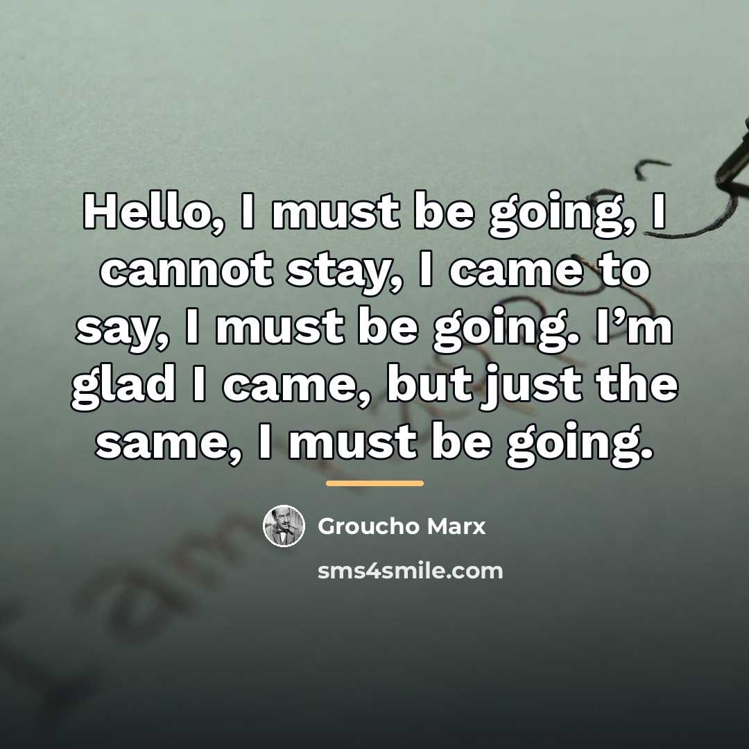“Hello, I must be going, I cannot stay, I came…” quote by Groucho Marx