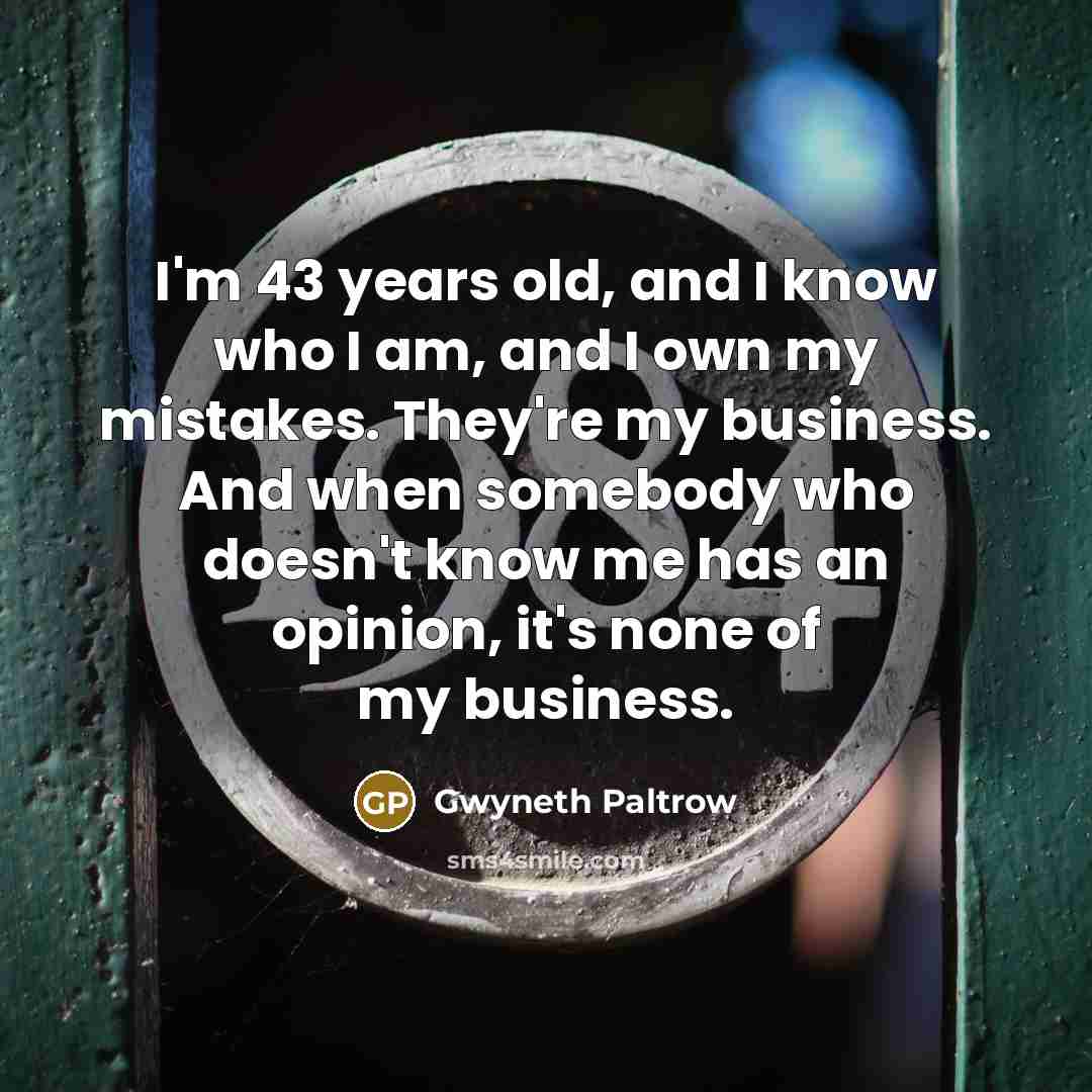 “I'm 43 years old, and I know who I am,…” quote by Gwyneth Paltrow