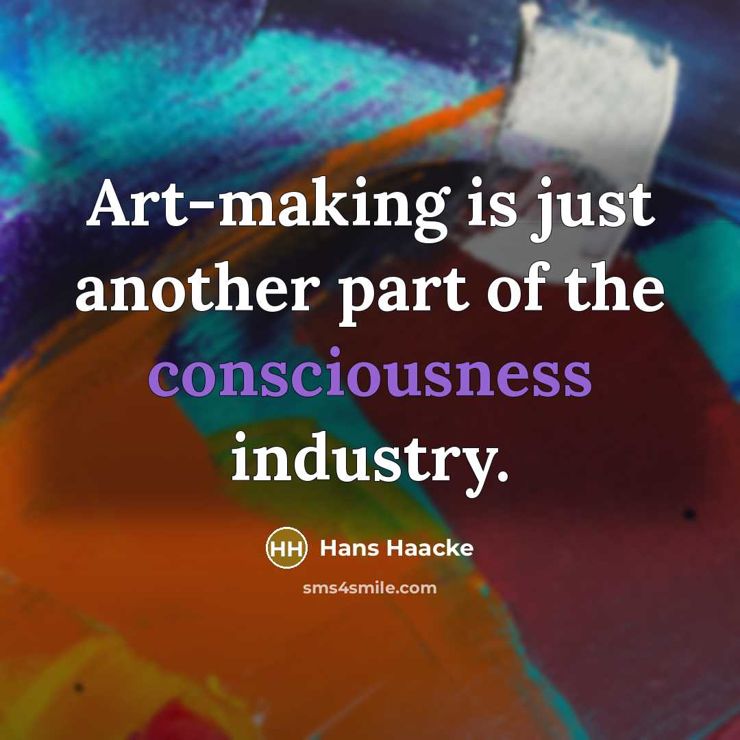 “Art-making is just another part of the consciousness industry.…” quote by Hans Haacke