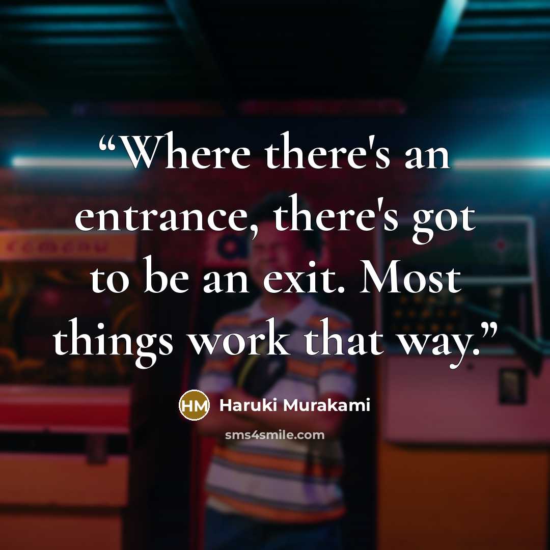 “Where there's an entrance, there's got to be an exit. Most things work that way.” quote by Haruki Murakami