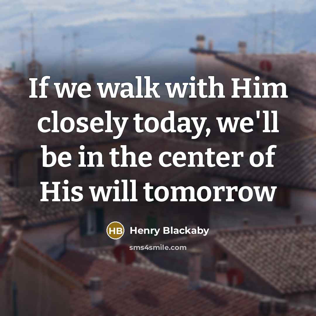 “If we walk with Him closely today, we'll be in the center of His will tomorrow” quote by Henry Blackaby