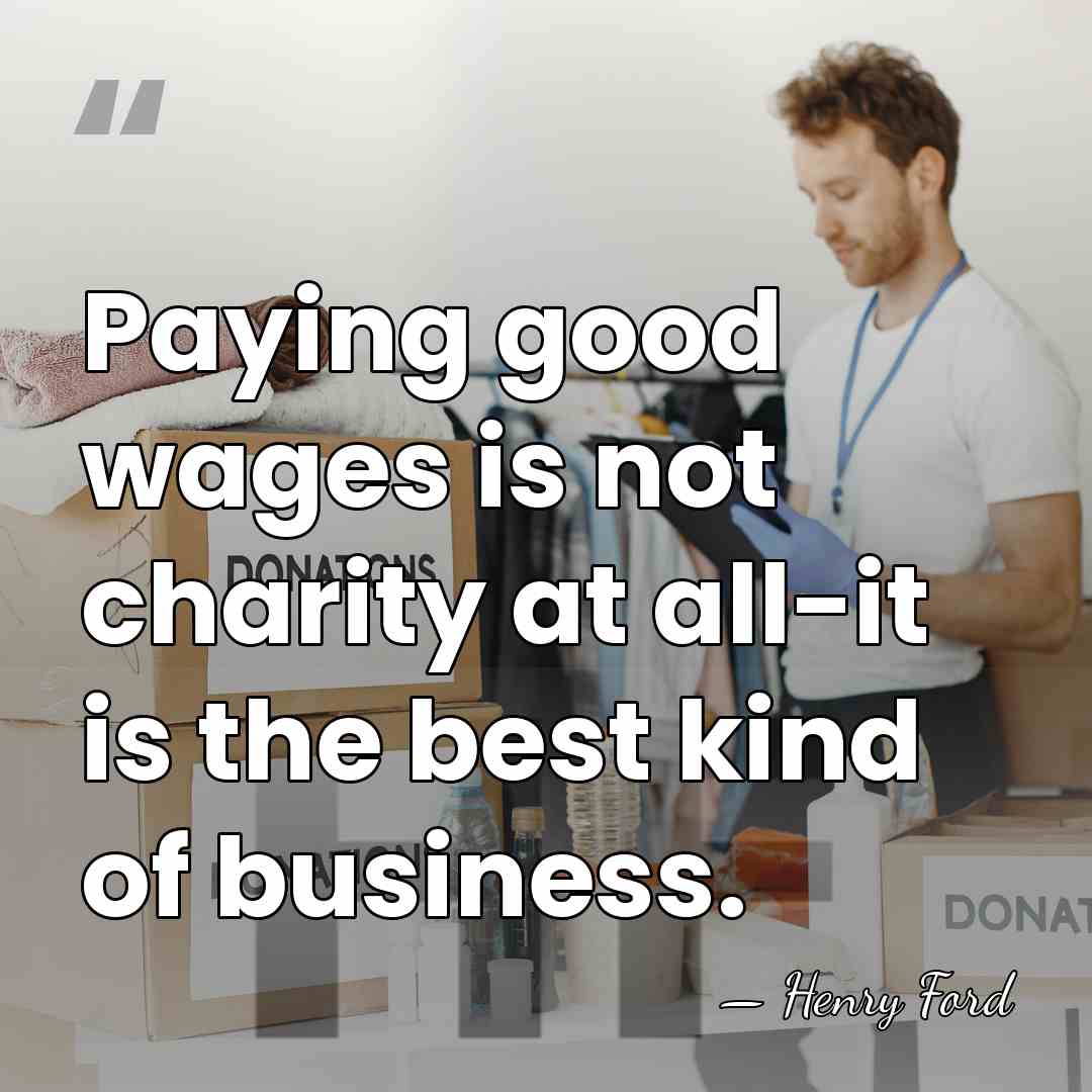 Paying good wages is not charity at all-it is the best kind&hellip; - Henry Ford