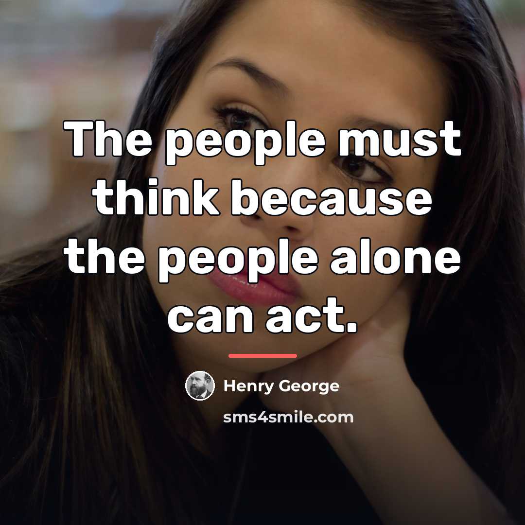 “The people must think because the people alone can act.…” quote by Henry George
