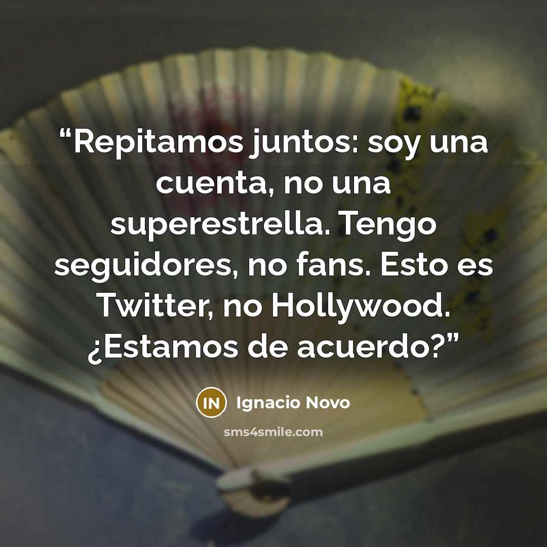 “Repitamos juntos: soy una cuenta, no una superestrella. Tengo seguidores, no fans. Esto es Twitter, no Hollywood. ¿Estamos de acuerdo?” quote by Ignacio Novo