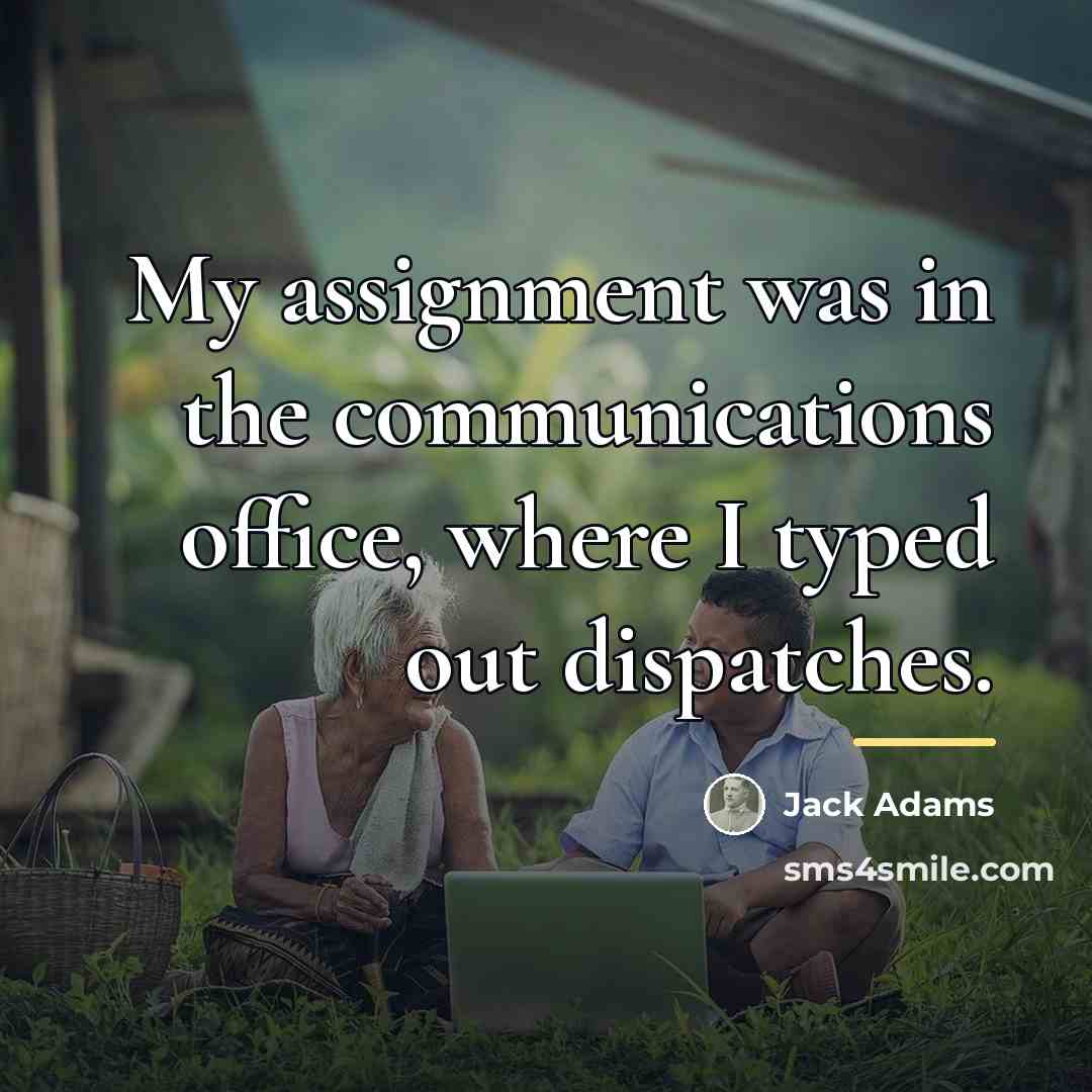 “My assignment was in the communications office, where I typed…” quote by Jack Adams
