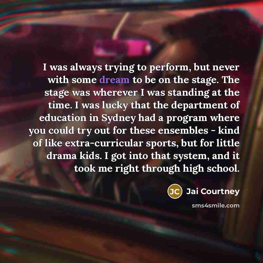 “I was always trying to perform, but never with some dream to be on the stage. The stage was wherever I was standing at the time. I was lucky that the department of education in Sydney had a program where you could try out for these ensembles - kind of like extra-curricular sports, but for little…” quote by Jai Courtney