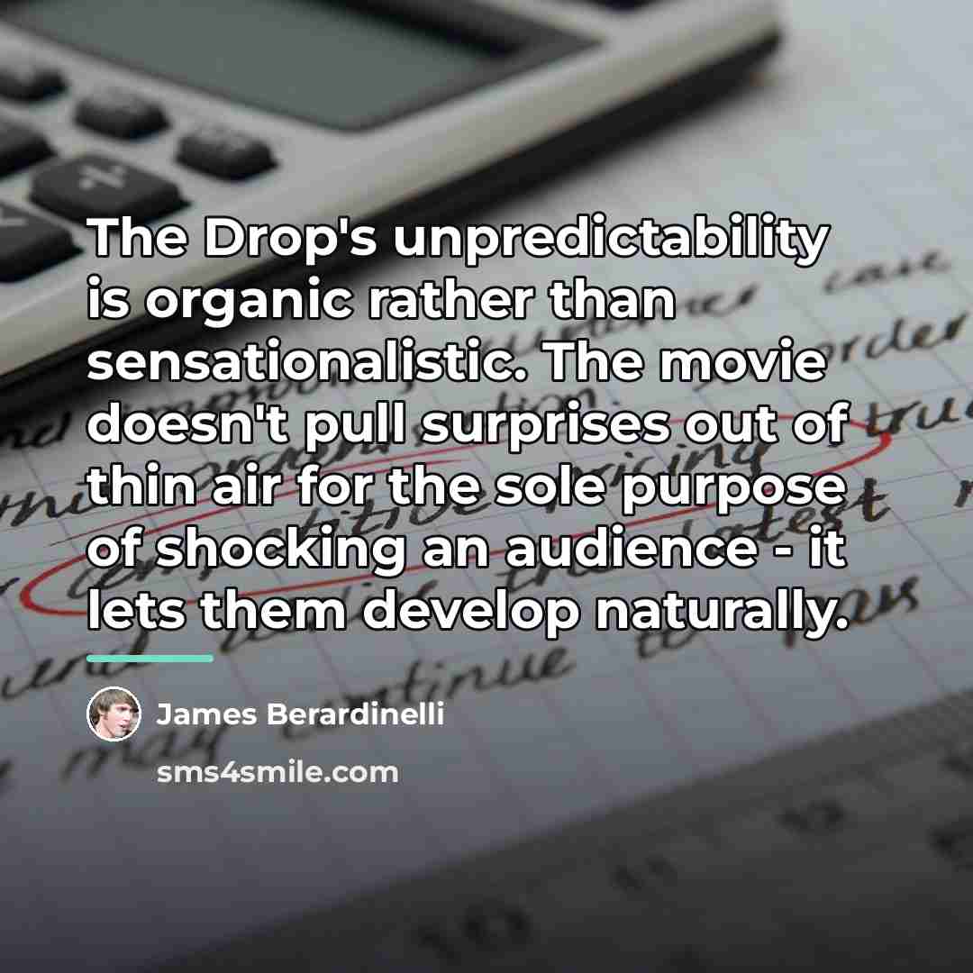 “The Drop's unpredictability is organic rather than sensationalistic. The movie…” quote by James Berardinelli