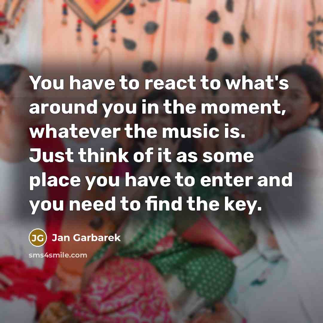 “You have to react to what's around you in the…” quote by Jan Garbarek