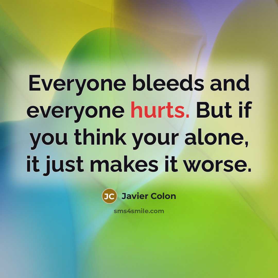 “Everyone bleeds and everyone hurts. But if you think your alone, it just makes it worse.” quote by Javier Colon