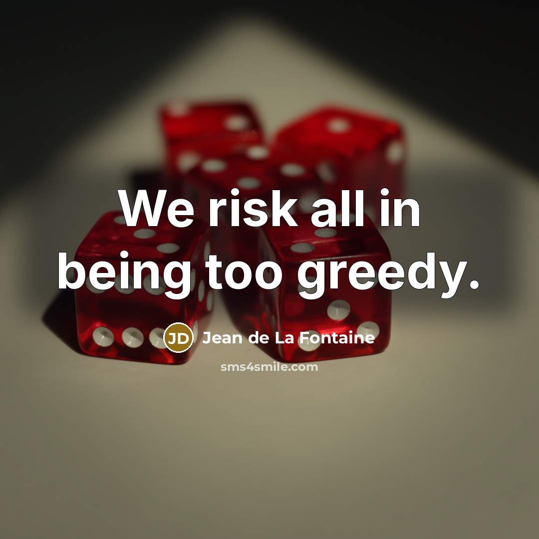 “We risk all in being too greedy.…” quote by Jean de La Fontaine