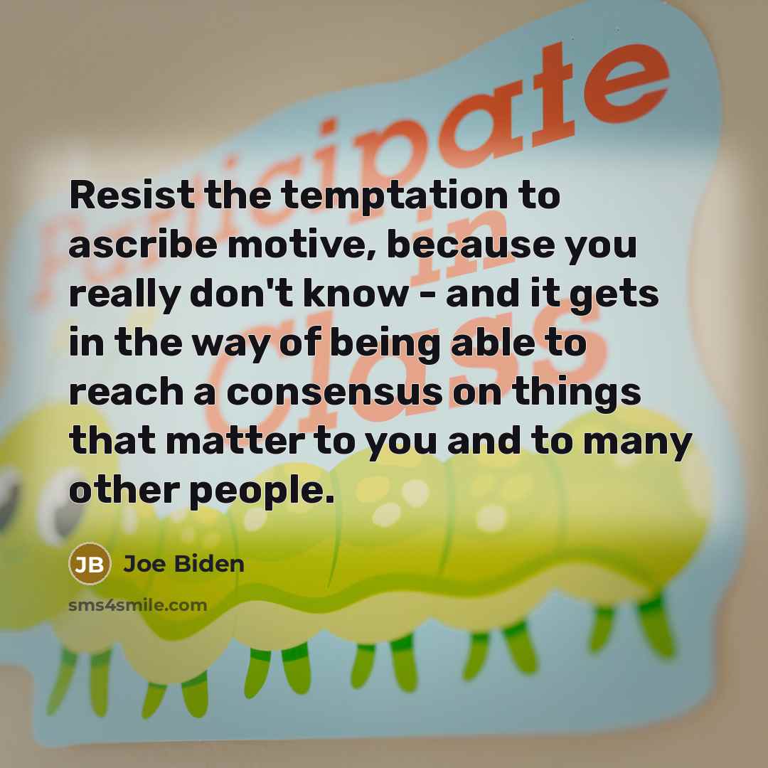 “Resist the temptation to ascribe motive, because you really don't…” quote by Joe Biden